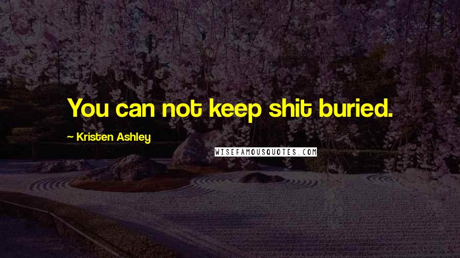 Kristen Ashley Quotes: You can not keep shit buried.