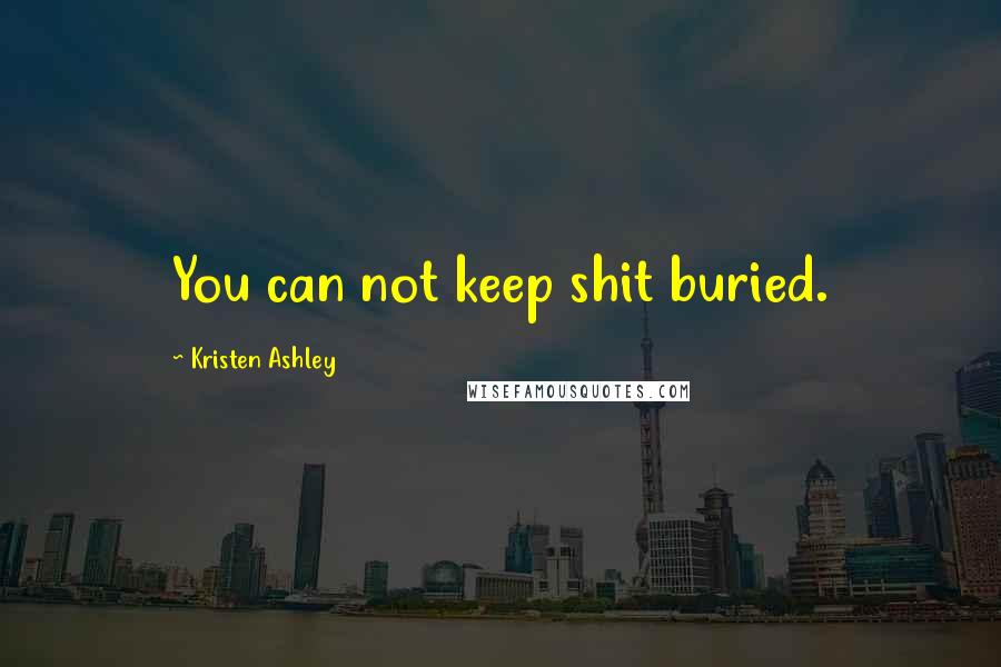Kristen Ashley Quotes: You can not keep shit buried.