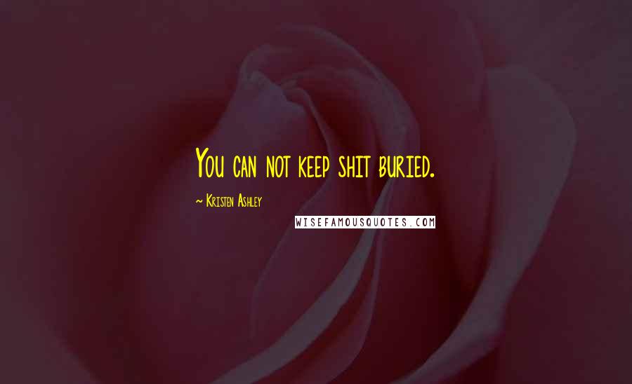 Kristen Ashley Quotes: You can not keep shit buried.