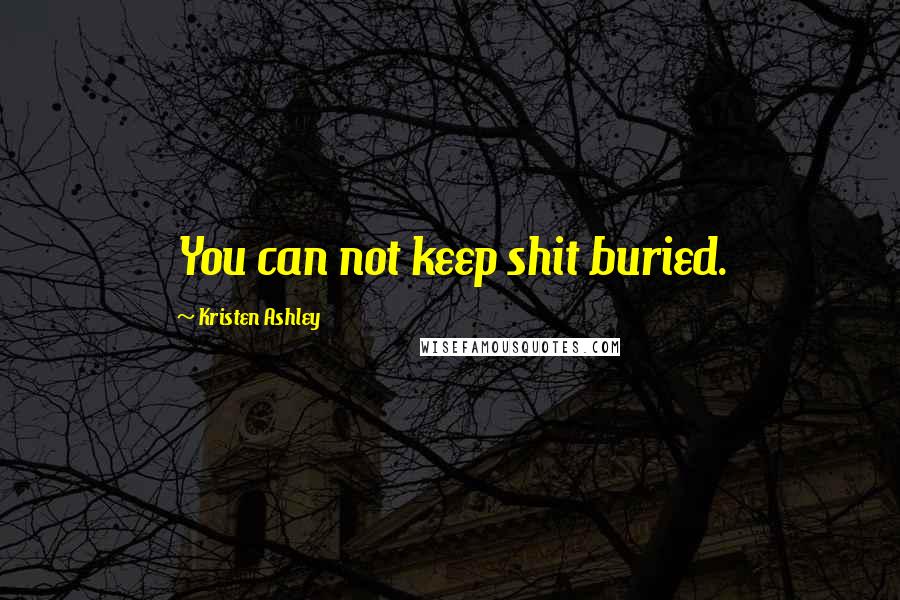 Kristen Ashley Quotes: You can not keep shit buried.