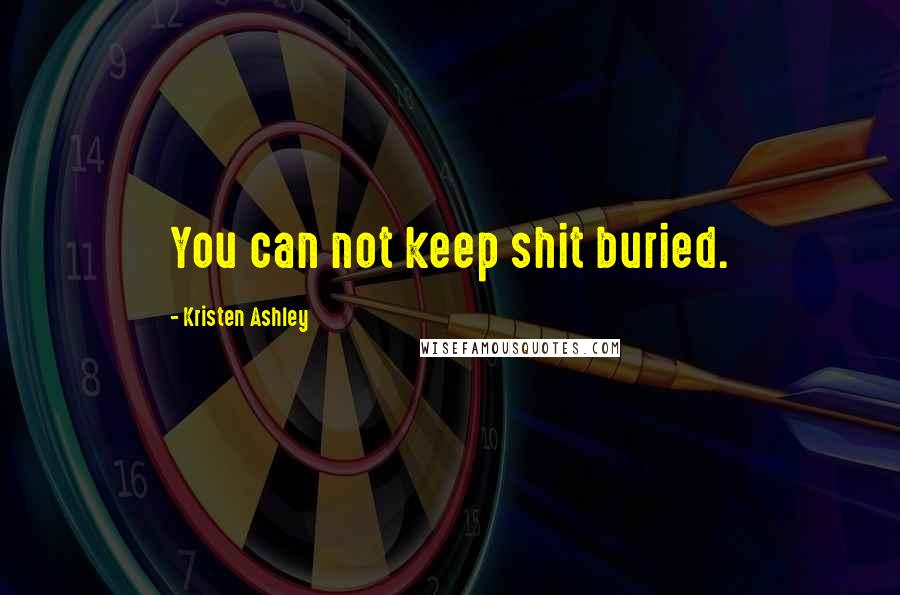 Kristen Ashley Quotes: You can not keep shit buried.