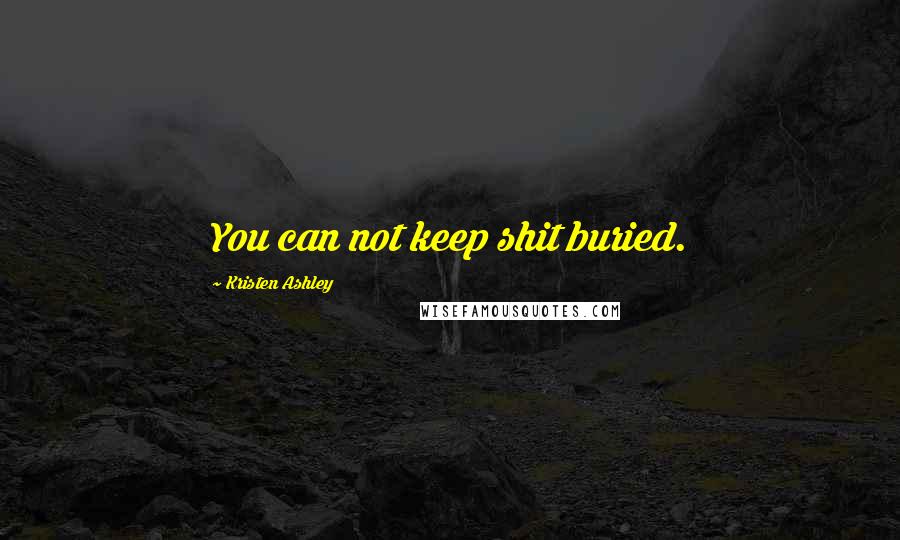 Kristen Ashley Quotes: You can not keep shit buried.