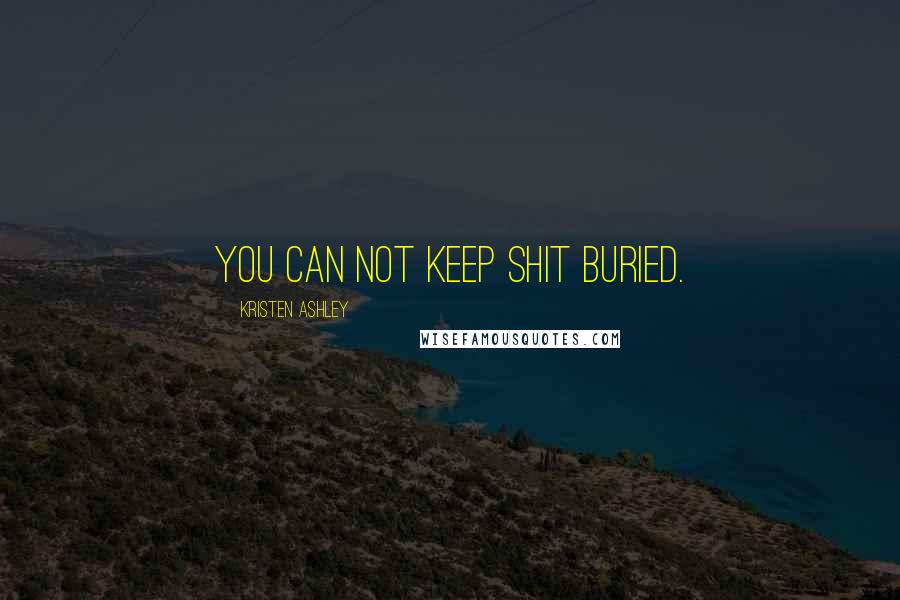 Kristen Ashley Quotes: You can not keep shit buried.
