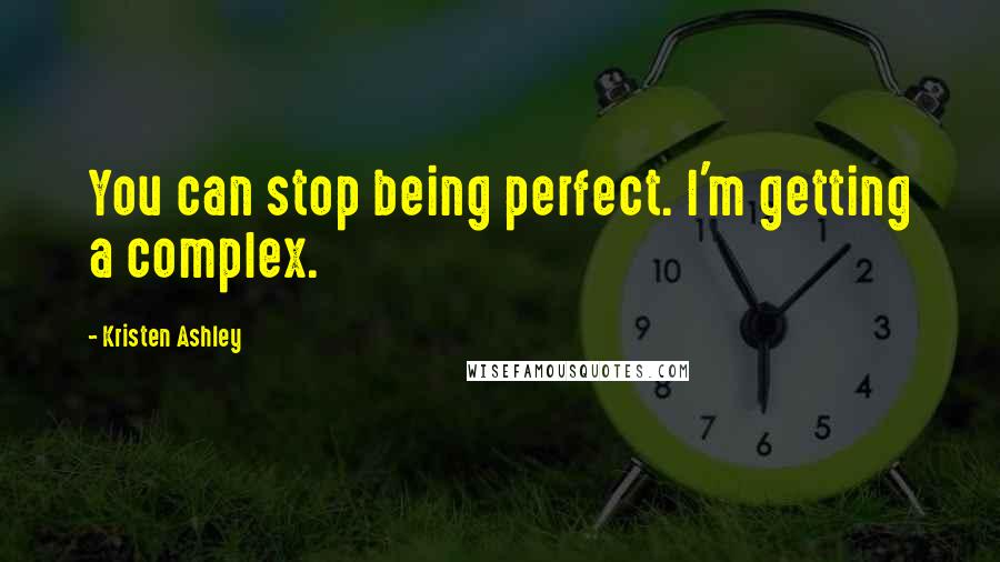 Kristen Ashley Quotes: You can stop being perfect. I'm getting a complex.
