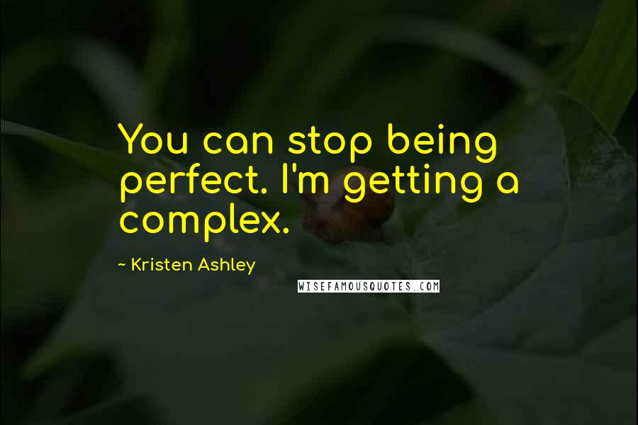 Kristen Ashley Quotes: You can stop being perfect. I'm getting a complex.
