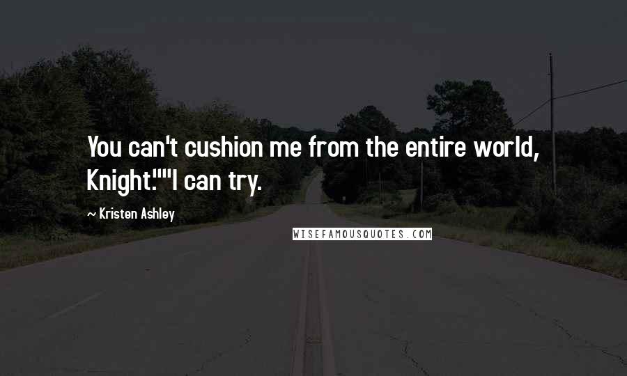 Kristen Ashley Quotes: You can't cushion me from the entire world, Knight.""I can try.