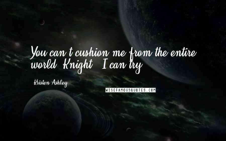 Kristen Ashley Quotes: You can't cushion me from the entire world, Knight.""I can try.