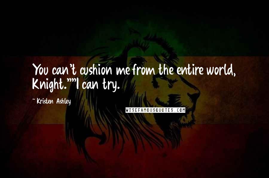 Kristen Ashley Quotes: You can't cushion me from the entire world, Knight.""I can try.