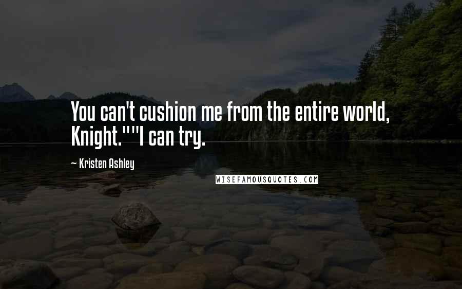 Kristen Ashley Quotes: You can't cushion me from the entire world, Knight.""I can try.