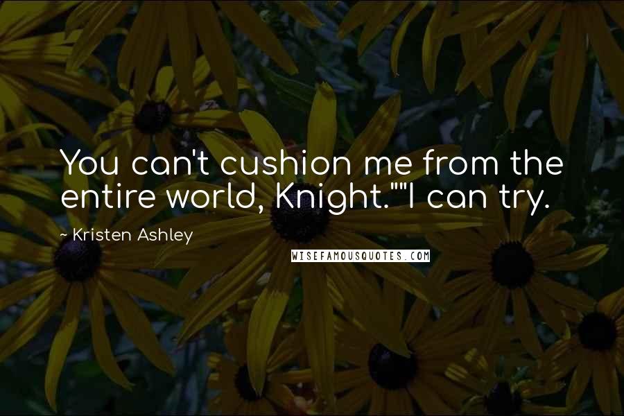 Kristen Ashley Quotes: You can't cushion me from the entire world, Knight.""I can try.