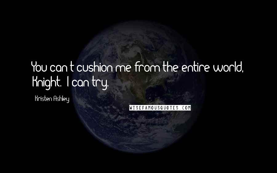 Kristen Ashley Quotes: You can't cushion me from the entire world, Knight.""I can try.