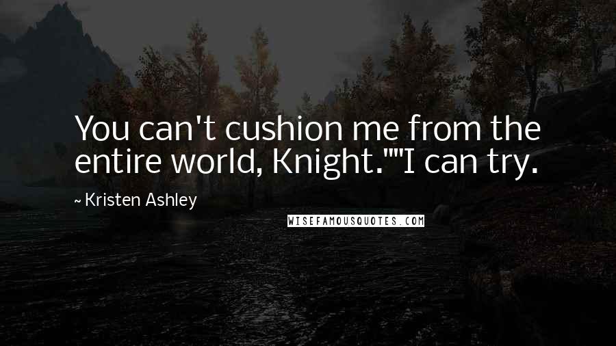 Kristen Ashley Quotes: You can't cushion me from the entire world, Knight.""I can try.