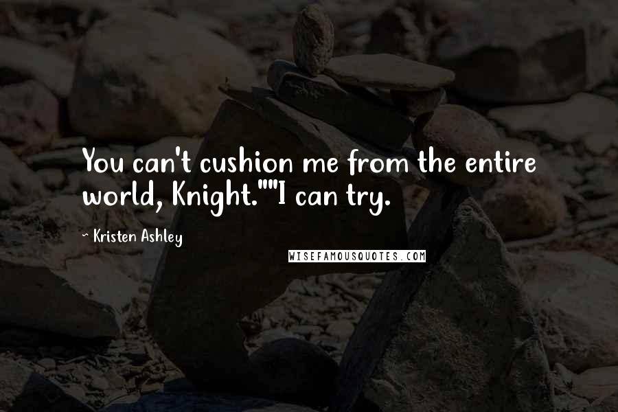 Kristen Ashley Quotes: You can't cushion me from the entire world, Knight.""I can try.