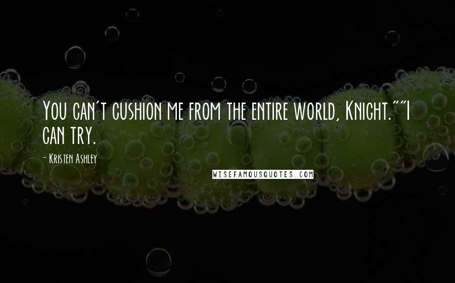 Kristen Ashley Quotes: You can't cushion me from the entire world, Knight.""I can try.
