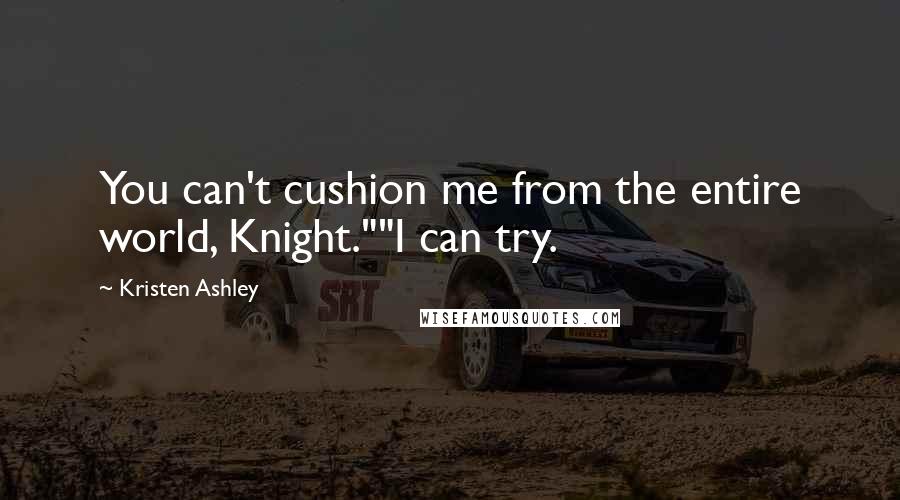 Kristen Ashley Quotes: You can't cushion me from the entire world, Knight.""I can try.