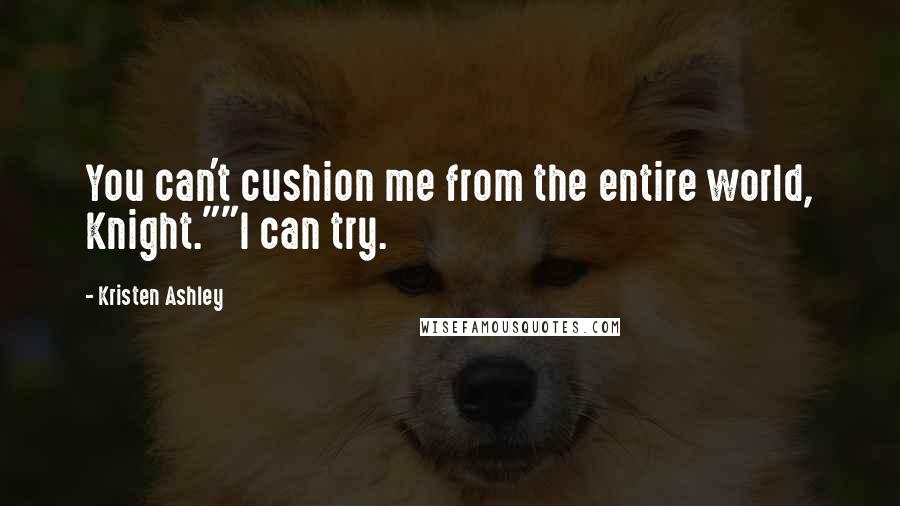 Kristen Ashley Quotes: You can't cushion me from the entire world, Knight.""I can try.