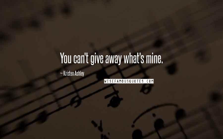 Kristen Ashley Quotes: You can't give away what's mine.