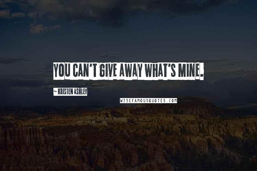 Kristen Ashley Quotes: You can't give away what's mine.