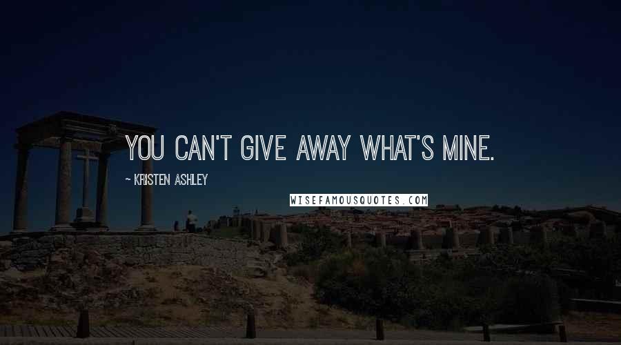 Kristen Ashley Quotes: You can't give away what's mine.