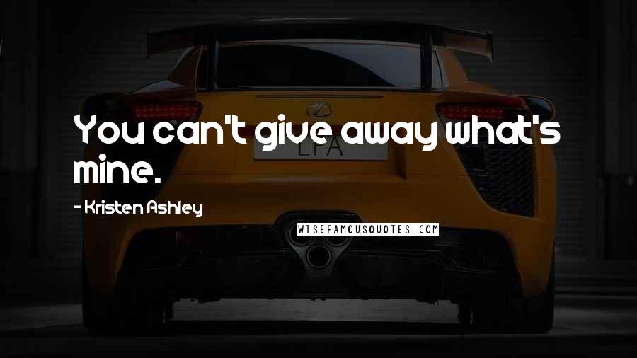 Kristen Ashley Quotes: You can't give away what's mine.