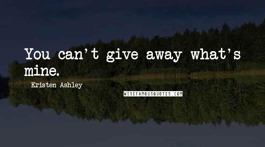 Kristen Ashley Quotes: You can't give away what's mine.