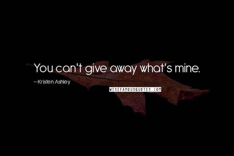 Kristen Ashley Quotes: You can't give away what's mine.