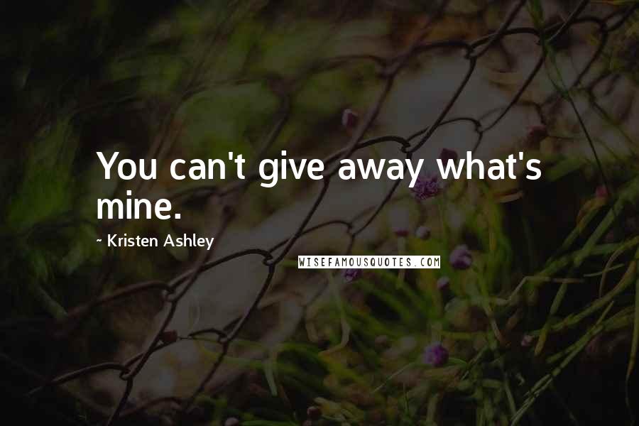 Kristen Ashley Quotes: You can't give away what's mine.