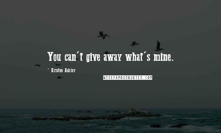 Kristen Ashley Quotes: You can't give away what's mine.