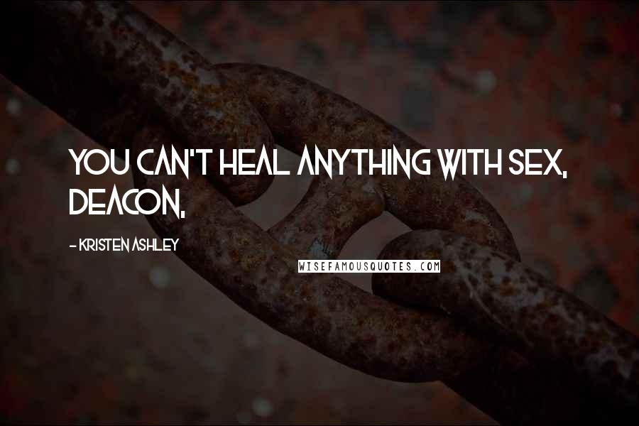 Kristen Ashley Quotes: You can't heal anything with sex, Deacon,