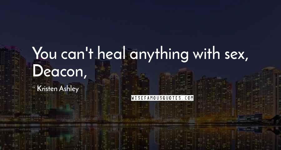 Kristen Ashley Quotes: You can't heal anything with sex, Deacon,