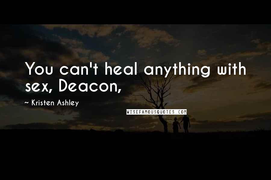 Kristen Ashley Quotes: You can't heal anything with sex, Deacon,