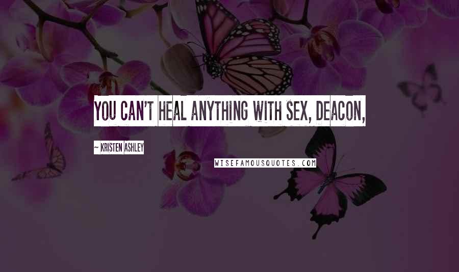 Kristen Ashley Quotes: You can't heal anything with sex, Deacon,