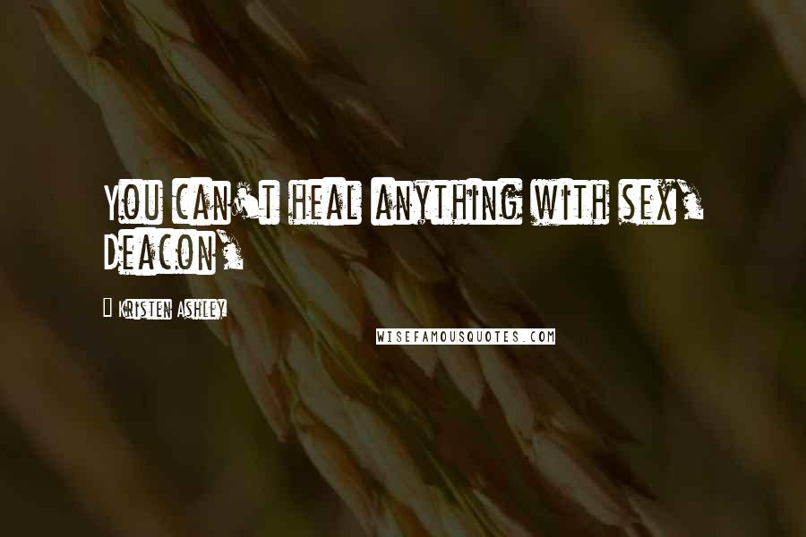 Kristen Ashley Quotes: You can't heal anything with sex, Deacon,