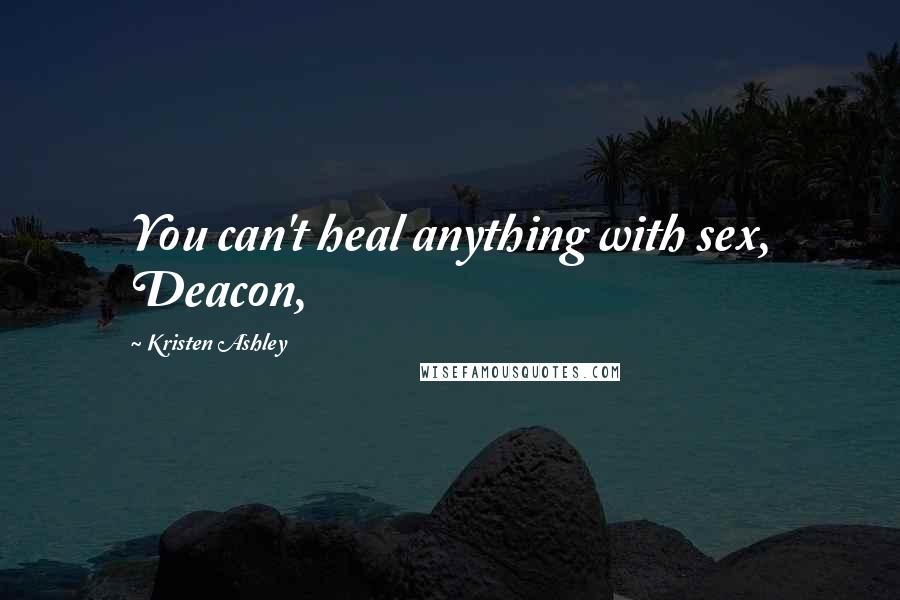 Kristen Ashley Quotes: You can't heal anything with sex, Deacon,