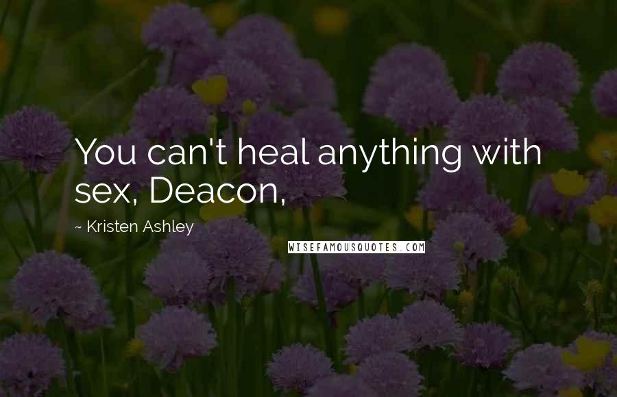 Kristen Ashley Quotes: You can't heal anything with sex, Deacon,