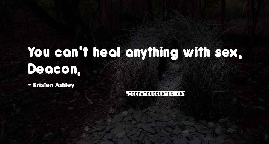 Kristen Ashley Quotes: You can't heal anything with sex, Deacon,