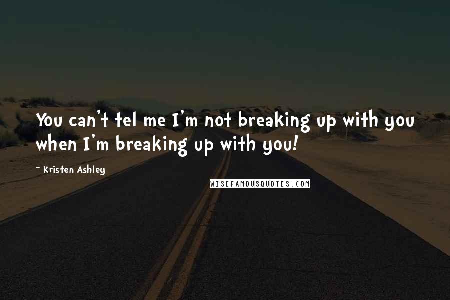 Kristen Ashley Quotes: You can't tel me I'm not breaking up with you when I'm breaking up with you!