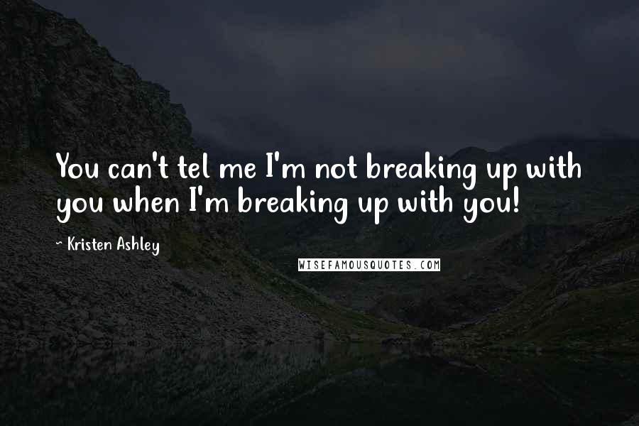 Kristen Ashley Quotes: You can't tel me I'm not breaking up with you when I'm breaking up with you!