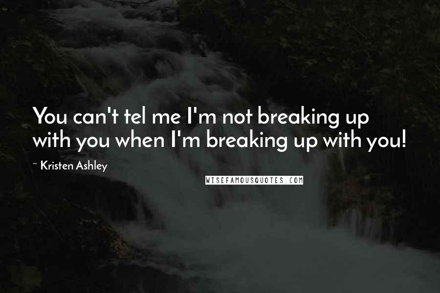 Kristen Ashley Quotes: You can't tel me I'm not breaking up with you when I'm breaking up with you!