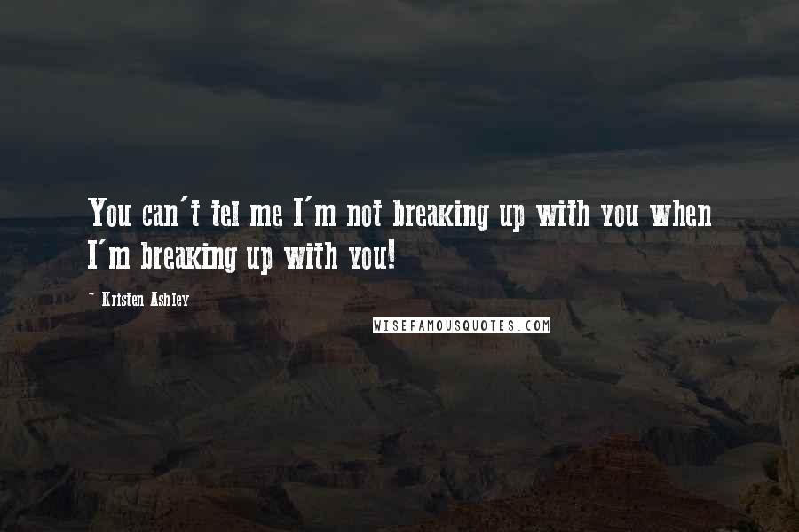 Kristen Ashley Quotes: You can't tel me I'm not breaking up with you when I'm breaking up with you!
