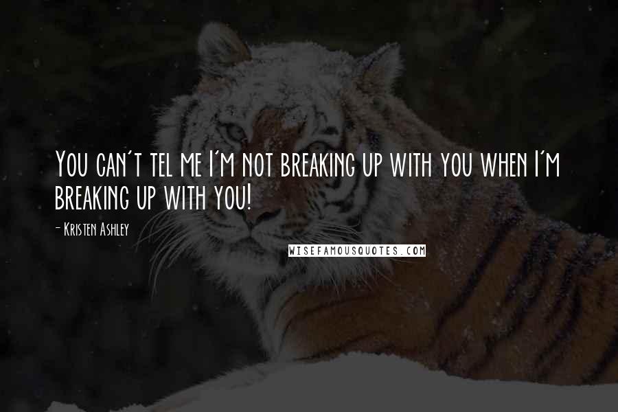 Kristen Ashley Quotes: You can't tel me I'm not breaking up with you when I'm breaking up with you!