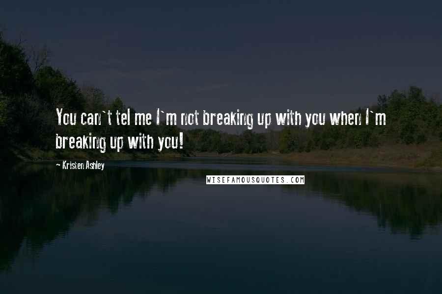 Kristen Ashley Quotes: You can't tel me I'm not breaking up with you when I'm breaking up with you!