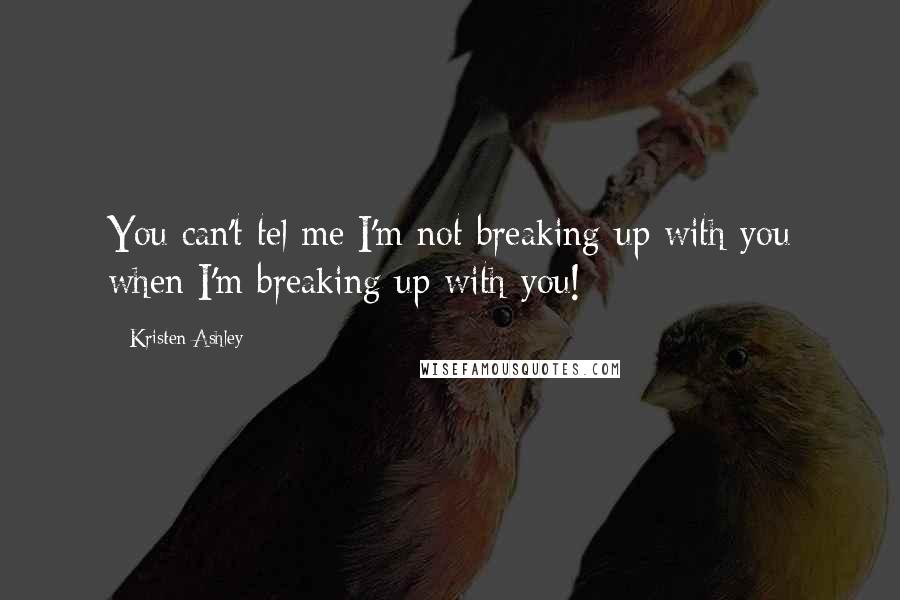 Kristen Ashley Quotes: You can't tel me I'm not breaking up with you when I'm breaking up with you!