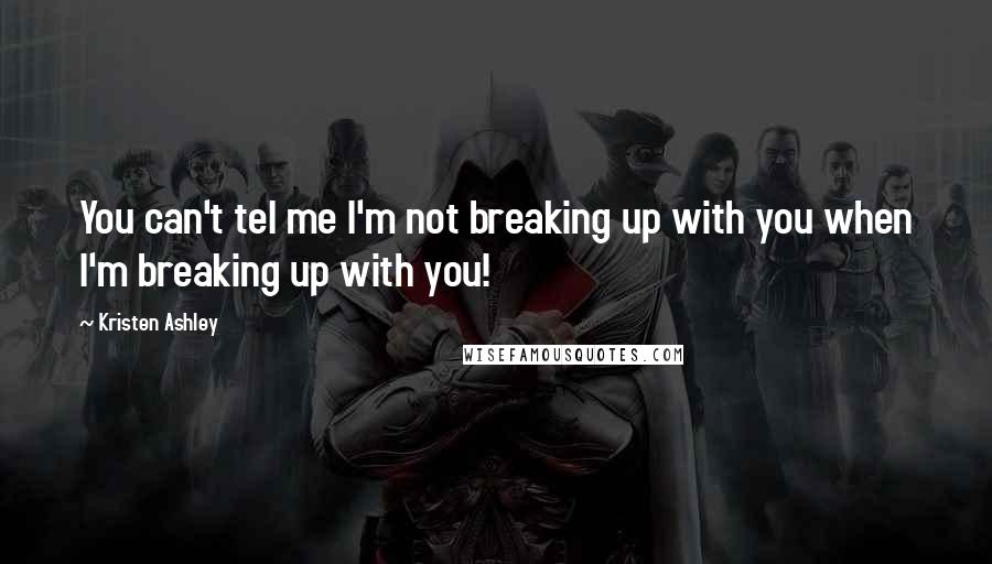 Kristen Ashley Quotes: You can't tel me I'm not breaking up with you when I'm breaking up with you!