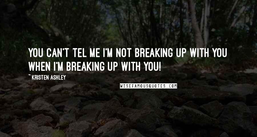 Kristen Ashley Quotes: You can't tel me I'm not breaking up with you when I'm breaking up with you!