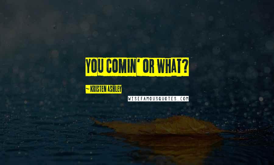 Kristen Ashley Quotes: You comin' or what?