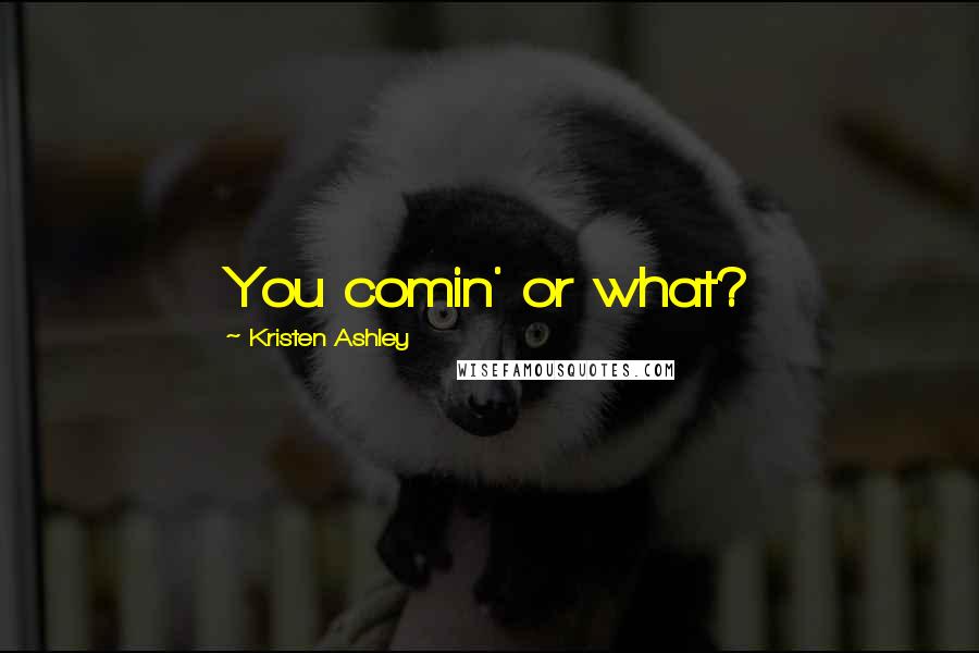 Kristen Ashley Quotes: You comin' or what?
