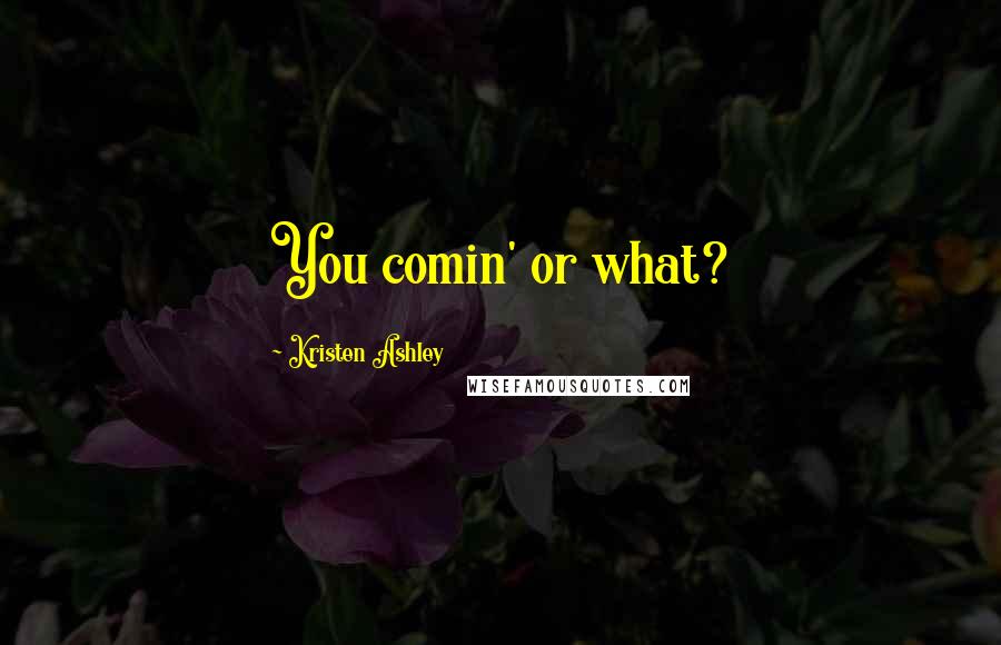 Kristen Ashley Quotes: You comin' or what?