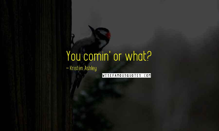 Kristen Ashley Quotes: You comin' or what?