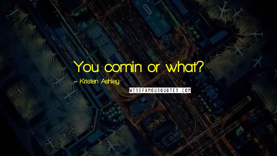 Kristen Ashley Quotes: You comin' or what?